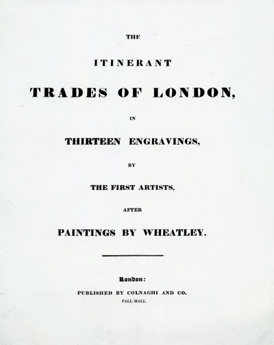 Tittelside The Itinerant Trades of London i tretten graveringer av de første kunstnerne etter malerier av Francis Wheatley, utgitt av Colnaghi og Co. Pall Mal, 1794 av English School